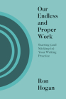 Our Endless and Proper Work: Starting (and Sticking To) Your Writing Practice By Ron Hogan Cover Image
