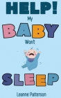 Help! My Baby Won't Sleep: The Exhausted Parent's Loving Guide to Baby Sleep Training, Developing Healthy Infant Sleep Habits and Making Sure You By Leanne Patterson Cover Image