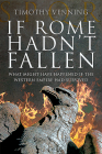 If Rome Hadn't Fallen: What Might Have Happened If the Western Empire Had Survived By Timothy Venning Cover Image