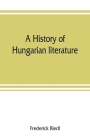 A history of Hungarian literature By Frederick Riedl Cover Image