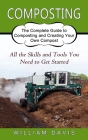 Composting: All the Skills and Tools You Need to Get Started (The Complete Guide to Composting and Creating Your Own Compost) By William Davis Cover Image