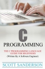 C Programming: C Programming Language Guide For Beginners (Written By A Software Engineer) By Scott Sanderson Cover Image