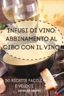 Infusi Di Vino: Abbinamento Al Cibo Con Il Vino 50 Ricette Facili E Veloci Cover Image