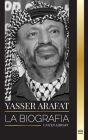 Yasser Arafat: La biografía de un líder político palestino, Fatah e Israel (Politica) By United Library Cover Image