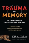Trauma and Memory: Brain and Body in a Search for the Living Past: A Practical Guide for Understanding and Working with Traumatic Memory By Peter A. Levine, Ph.D., Bessel A. van der Kolk, M.D. (Foreword by) Cover Image