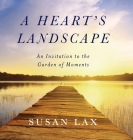 A Heart's Landscape: An Invitation to the Garden of Moments By Susan Lax Cover Image