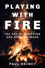 Playing with Fire: The Art of Chopping and Burning Wood Cover Image