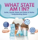What State am I In? Solids, Liquids, Gases and States of Matter Understanding Atoms Grade 6-8 Physical Science Cover Image