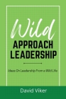 Wild Approach Leadership: Ideas On Leadership From A Wild Life By David Viker Cover Image