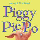 Piggy Pie Po By Audrey Wood, Don Wood (Illustrator), Audrey Wood (Illustrator) Cover Image