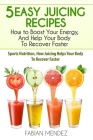 5 Easy Juicing Recipes: How to Boost Your Energy, And Help Your Body To Recover Faster: Sports Nutrition, How Juicing Helps Your Body To Recov By Mendez Fabian Cover Image