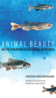 Animal Beauty: On the Evolution of Biological Aesthetics By Christiane Nusslein-Volhard, Suse Grutzmacher (Illustrator) Cover Image