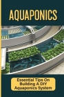 Aquaponics: Essential Tips On Building A DIY Aquaponics System: Aquaponics System For Beginners By Karly Hazelbush Cover Image