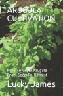 Arugula Cultivation: How To Grow Arugula From Seed To Harvest By Lucky James Cover Image