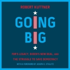 Going Big: Fdr's Legacy, Biden's New Deal, and the Struggle to Save Democracy By Robert Kuttner, Robert Kuttner (Read by), Joseph E. Stiglitz (Contribution by) Cover Image