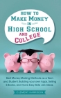 How to Make Money in High School and College: Best Money Making Methods as a Teen and Student, Building Your Own Apps, Selling E-books, and More Easy By Clement Harrison Cover Image