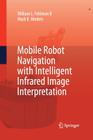 Mobile Robot Navigation with Intelligent Infrared Image Interpretation By William L. Fehlman, Mark K. Hinders Cover Image