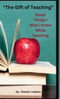 The Gift of Teaching: Seven Things I Wish I Knew While Teaching By Shante' Lasanta Cover Image