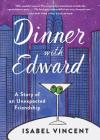 Dinner with Edward: A Story of an Unexpected Friendship By Isabel Vincent Cover Image