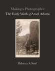 Making a Photographer: The Early Work of Ansel Adams By Rebecca A. Senf, Anne Breckenridge Barrett (Foreword by) Cover Image