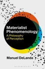 Materialist Phenomenology: A Philosophy of Perception By Manuel Delanda, Rosi Braidotti (Editor) Cover Image