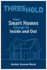 Threshold: How Smart Homes Change Us Inside and Out (Rhetoric and Digitality) By Heather Suzanne Woods Cover Image