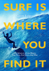 Surf Is Where You Find It: The Wisdom of Waves, Any Time, Anywhere, Any Way By Gerry Lopez, Rob Machado (Foreword by), Steve Pezman (Foreword by) Cover Image