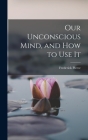 Our Unconscious Mind, and How to Use It By Pierce Frederick Cover Image