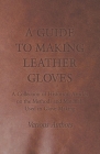 A Guide to Making Leather Gloves - A Collection of Historical Articles on the Methods and Materials Used in Glove Making Cover Image