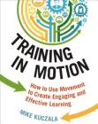 Training in Motion: How to Use Movement to Create Engaging and Effective Learning By Mike Kuczala Cover Image