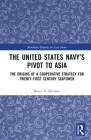 The United States Navy's Pivot to Asia: The Origins of a Cooperative Strategy for Twenty-First Century Seapower (Routledge Security in Asia) By Bruce a. Elleman Cover Image