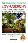 A Beginner's Guide to City Gardening: Sustainable and Organic Gardening In Limited Space By John Davidson, Mendon Cottage Books (Editor), Dueep Jyot Singh Cover Image