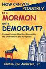 How Can You Possibly be a Mormon and a Democrat?: Perspectives on Abortion, Economics, the Environment and Harry Reid By Clinton Joe Andersen Jr Cover Image