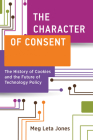 The Character of Consent: The History of Cookies and the Future of Technology Policy (Information Policy) By Meg Leta Jones Cover Image