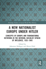 A New Nationalist Europe Under Hitler: Concepts of Europe and Transnational Networks in the National Socialist Sphere of Influence, 1933-1945 (Routledge Studies in Second World War History) By Johannes Dafinger (Editor), Dieter Pohl (Editor) Cover Image