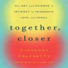 Together, Closer: The Art and Science of Intimacy in Friendship, Love, and Family By Giovanni Frazzetto, Sean Pratt (Read by) Cover Image