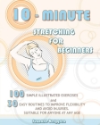 10-Minute Stretching for Beginners: 100 Simple Illustrated Exercices and 30 Easy Routines to Improve Flexibility and Avoid Injuries. Suitable for Anyo By Suzanne Berggren Cover Image