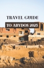 Travel Guide To Abydos 2023: Wanderlust unleashed: unveiling hidden gems and inspiring adventure Cover Image