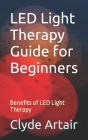 LED Light Therapy Guide for Beginners: Benefits of LED Light Therapy By Clyde Artair Cover Image