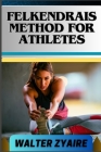 Felkendrais Method for Athletes: A Complete Guide For Unraveling Potential And Discovering Fluidity Through Awareness Cover Image