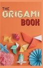 The Origami Book: Simple Origami for Beginners, Over 30 Fun and easy Projects from Simple to Advanced, Step by Step Instructions with pi Cover Image