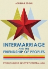 Intermarriage and the Friendship of Peoples: Ethnic Mixing in Soviet Central Asia By Adrienne Edgar Cover Image