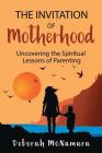 The Invitation of Motherhood: Uncovering the Spiritual Lessons of Parenting By Deborah C. McNamara Cover Image