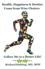 Health, Happiness & Destiny Come from Wise Choices--Follow Me to a Better Life! By Richard Ruhling Cover Image
