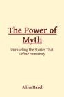 The Power of Myth: Unraveling the Stories That Define Humanity By Alina Hazel Cover Image