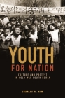 Youth for Nation: Culture and Protest in Cold War South Korea (Studies of the Weatherhead East Asian Institute) By Charles R. Kim Cover Image