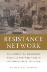 The Resistance Network: The Armenian Genocide and Humanitarianism in Ottoman Syria, 1915–1918 (Armenian History, Society, and Culture) By Khatchig Mouradian Cover Image