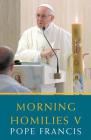 Morning Homilies V By Pope Francis Cover Image