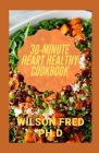 30-Minute Heart Healthy Cookbook: Recommended Cookbooks & Resources For Heart Failure By Wilson Fred Ph. D. Cover Image