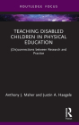 Teaching Disabled Children in Physical Education: (Dis)connections between Research and Practice By Anthony J. Maher, Justin A. Haegele Cover Image